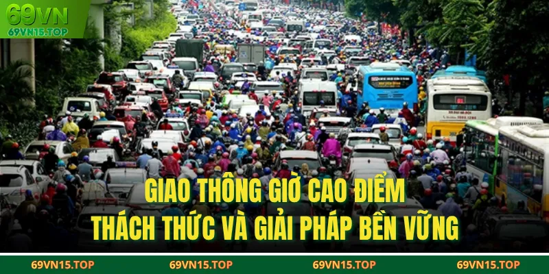 Giao Thông Giờ Cao Điểm - Thách Thức Và Giải Pháp Bền Vững